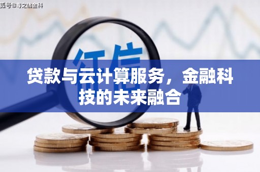 无极贷款与云计算服务，金融科技的未来融合