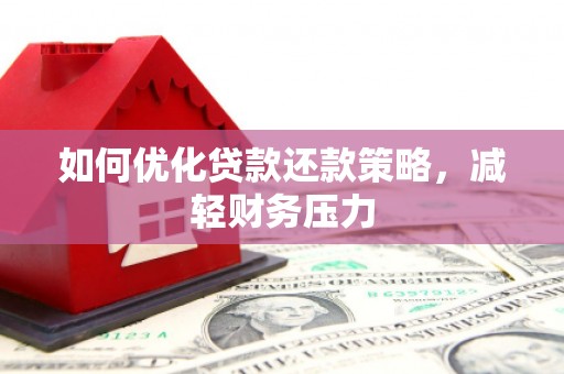 无极如何优化贷款还款策略，减轻财务压力