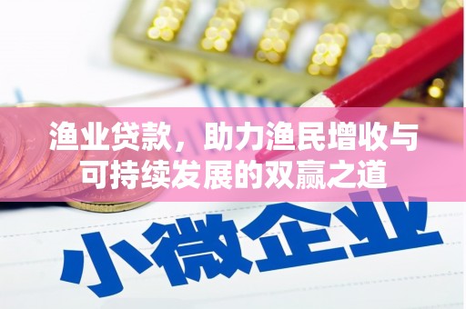无极渔业贷款，助力渔民增收与可持续发展的双赢之道