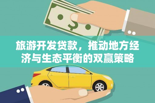 无极旅游开发贷款，推动地方经济与生态平衡的双赢策略