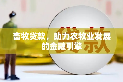 无极畜牧贷款，助力农牧业发展的金融引擎