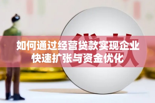 无极如何通过经营贷款实现企业快速扩张与资金优化