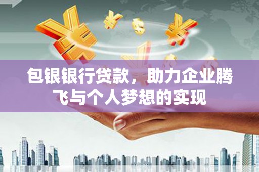 无极包银银行贷款，助力企业腾飞与个人梦想的实现