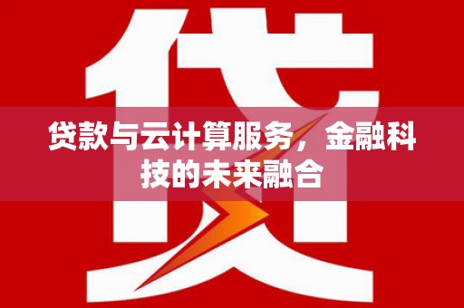 无极贷款与云计算服务，金融科技的未来融合