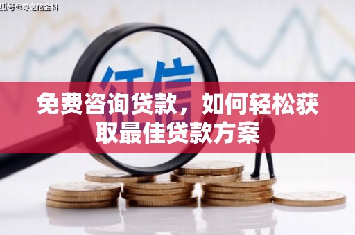 无极免费咨询贷款，如何轻松获取最佳贷款方案