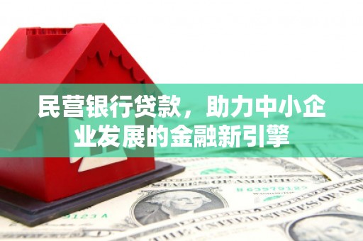无极民营银行贷款，助力中小企业发展的金融新引擎