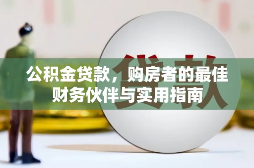 无极公积金贷款，购房者的最佳财务伙伴与实用指南