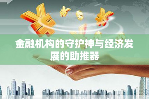 无极金融机构的守护神与经济发展的助推器