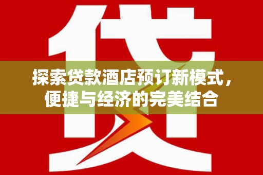无极探索贷款酒店预订新模式，便捷与经济的完美结合