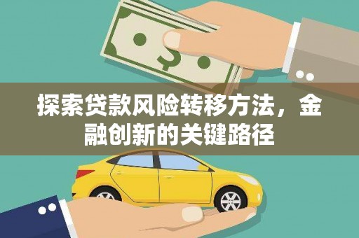 无极探索贷款风险转移方法，金融创新的关键路径