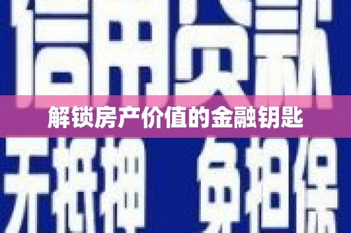 无极解锁房产价值的金融钥匙