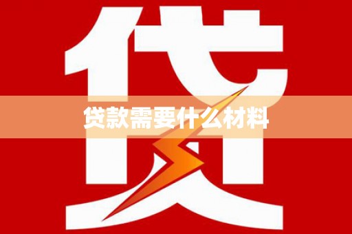 无极贷款需要什么材料