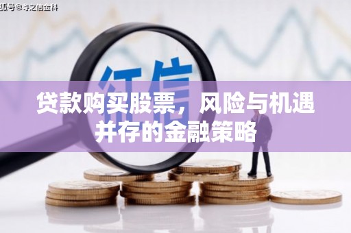 无极贷款购买股票，风险与机遇并存的金融策略