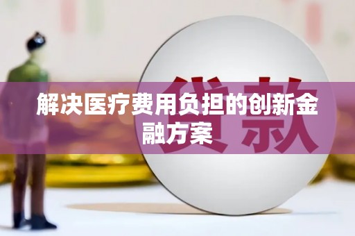 无极解决医疗费用负担的创新金融方案
