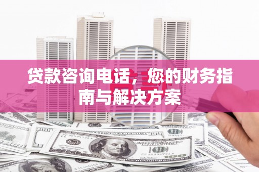 无极贷款咨询电话，您的财务指南与解决方案