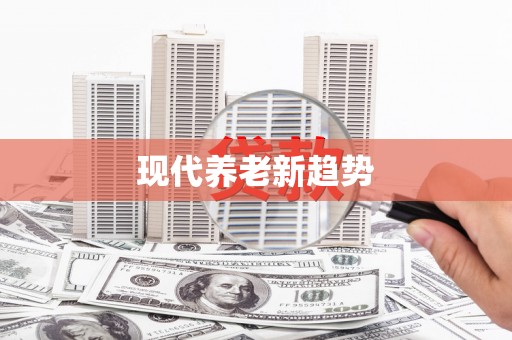 无极现代养老新趋势