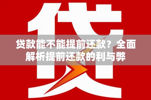 无极贷款能不能提前还款？全面解析提前还款的利与弊