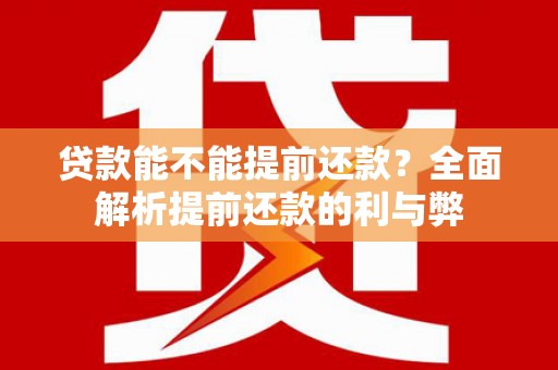 无极贷款能不能提前还款？全面解析提前还款的利与弊