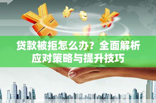 无极贷款被拒怎么办？全面解析应对策略与提升技巧