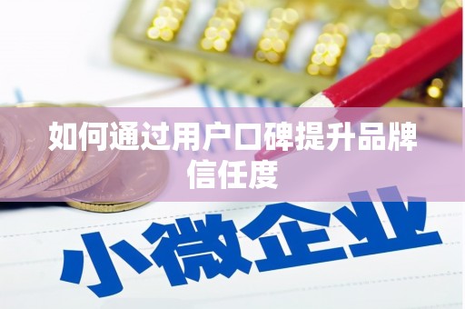 无极如何通过用户口碑提升品牌信任度