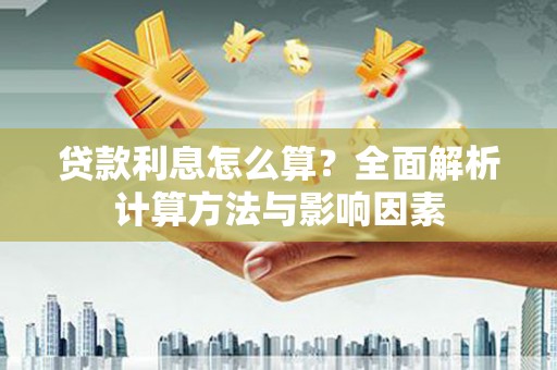 无极贷款利息怎么算？全面解析计算方法与影响因素