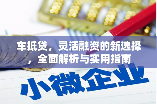 无极车抵贷，灵活融资的新选择，全面解析与实用指南