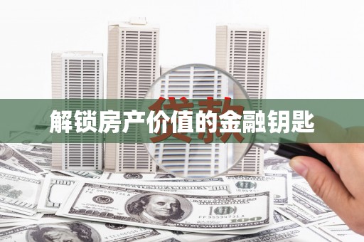 无极解锁房产价值的金融钥匙