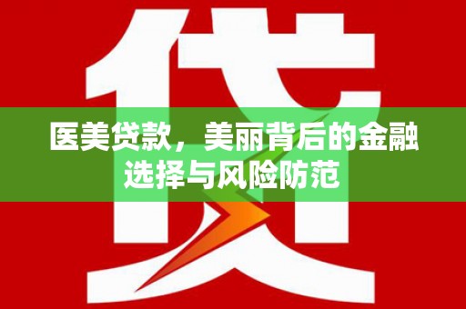 无极医美贷款，美丽背后的金融选择与风险防范
