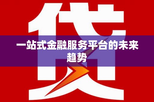 无极一站式金融服务平台的未来趋势