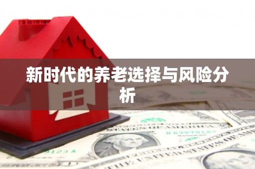 无极新时代的养老选择与风险分析