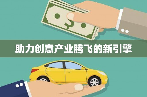 无极助力创意产业腾飞的新引擎