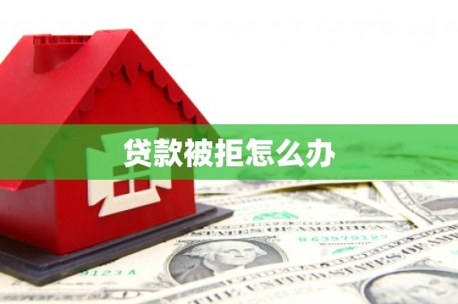 无极贷款被拒怎么办