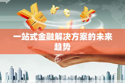 无极一站式金融解决方案的未来趋势
