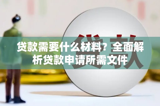 无极贷款需要什么材料？全面解析贷款申请所需文件