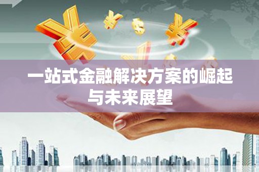 无极一站式金融解决方案的崛起与未来展望