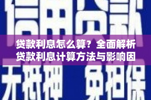 无极贷款利息怎么算？全面解析贷款利息计算方法与影响因素