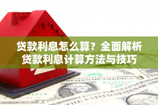 无极贷款利息怎么算？全面解析贷款利息计算方法与技巧