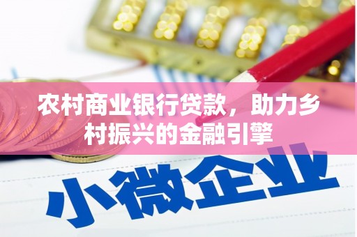 无极农村商业银行贷款，助力乡村振兴的金融引擎