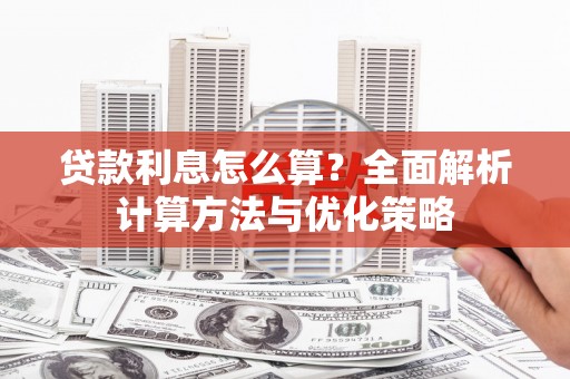 无极贷款利息怎么算？全面解析计算方法与优化策略