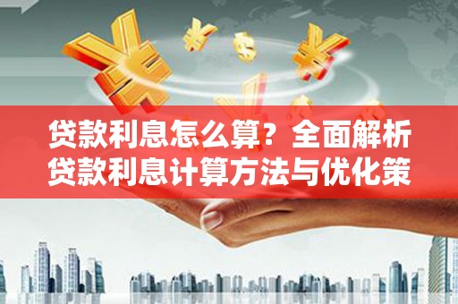 无极贷款利息怎么算？全面解析贷款利息计算方法与优化策略