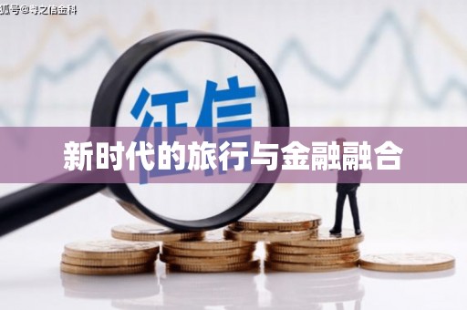 无极新时代的旅行与金融融合