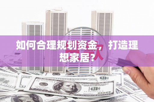 无极如何合理规划资金，打造理想家居？