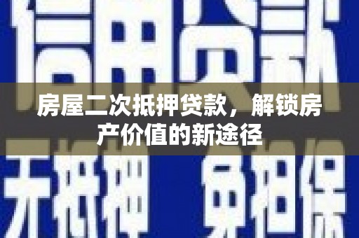 无极房屋二次抵押贷款，解锁房产价值的新途径