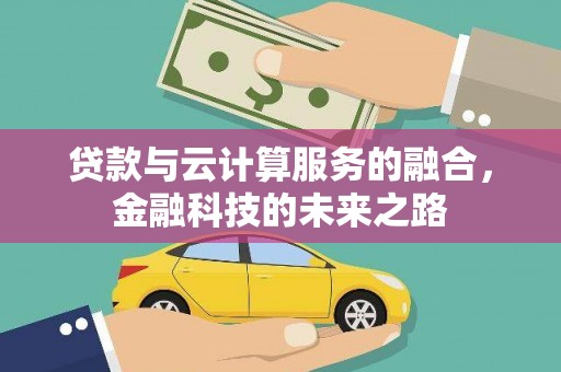 无极贷款与云计算服务的融合，金融科技的未来之路