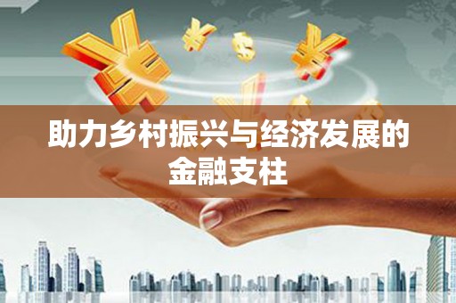 无极助力乡村振兴与经济发展的金融支柱