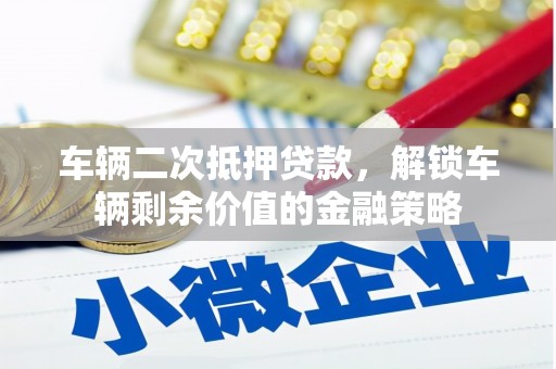 无极车辆二次抵押贷款，解锁车辆剩余价值的金融策略