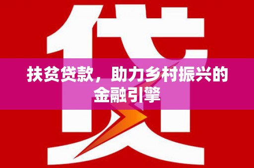 无极扶贫贷款，助力乡村振兴的金融引擎